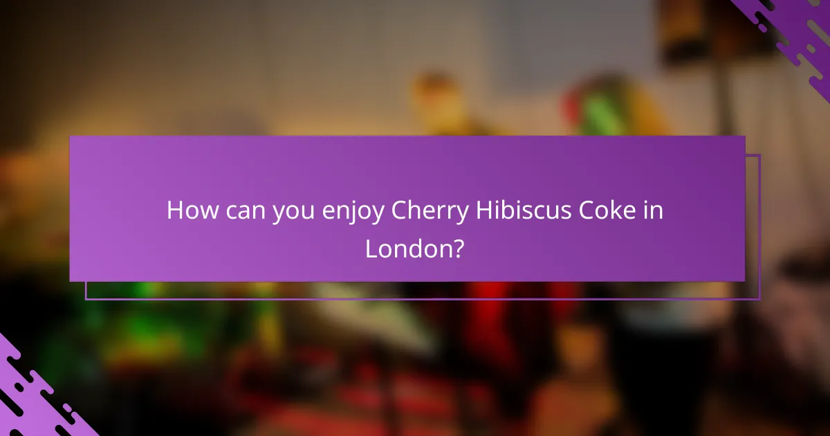 How can you enjoy Cherry Hibiscus Coke in London?