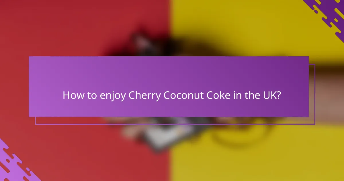 How to enjoy Cherry Coconut Coke in the UK?