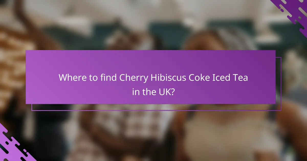 Where to find Cherry Hibiscus Coke Iced Tea in the UK?